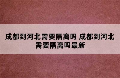 成都到河北需要隔离吗 成都到河北需要隔离吗最新